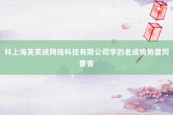 科上海芙笑绒网络科技有限公司学的老成情势雷同要害